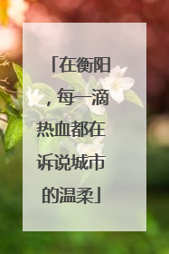 在衡阳，每一滴热血都在诉说城市的温柔