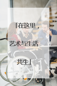 在这里，艺术与生活共生
