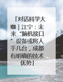 对话科学大咖｜江宁：未来“脑机接口”设备或将人手几台，成都有明确的技术优势