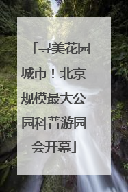 寻美花园城市！北京规模最大公园科普游园会开幕