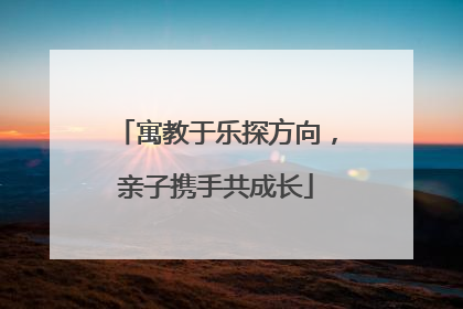 寓教于乐探方向，亲子携手共成长