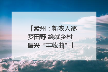 孟州：新农人逐梦田野 绘就乡村振兴“丰收曲”