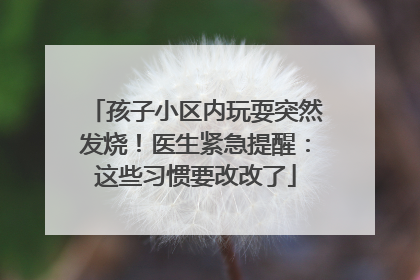 孩子小区内玩耍突然发烧！医生紧急提醒：这些习惯要改改了