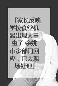 家长反映学校食堂机器出现大量虫子 余姚市多部门回应：已去现场处理