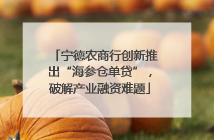 宁德农商行创新推出“海参仓单贷”，破解产业融资难题