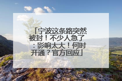 宁波这条路突然被封！不少人急了：影响太大！何时开通？官方回应