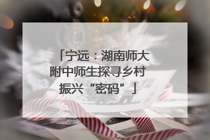 宁远：湖南师大附中师生探寻乡村振兴“密码”
