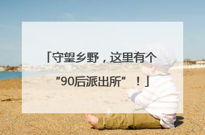 守望乡野，这里有个“90后派出所”！