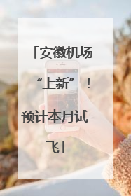 安徽机场“上新”！预计本月试飞