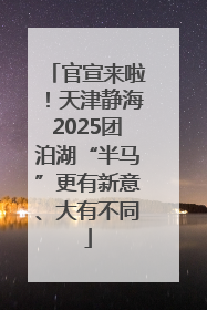 官宣来啦！天津静海2025团泊湖“半马”更有新意、大有不同
