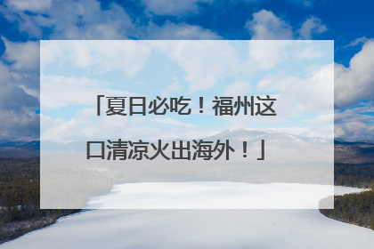 夏日必吃！福州这口清凉火出海外！
