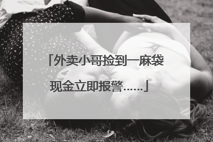 外卖小哥捡到一麻袋现金立即报警……