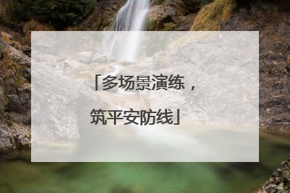 多场景演练，筑平安防线