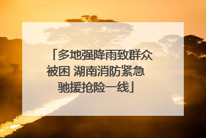 多地强降雨致群众被困 湖南消防紧急驰援抢险一线