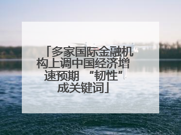 多家国际金融机构上调中国经济增速预期 “韧性”成关键词