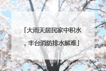 大雨天居民家中积水，丰台消防排水解难