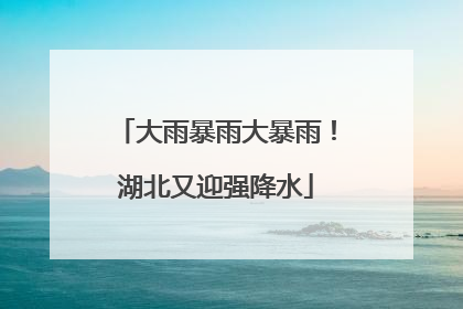 大雨暴雨大暴雨！湖北又迎强降水