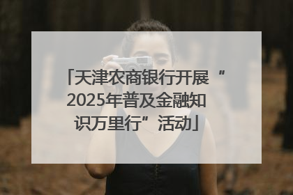 天津农商银行开展“2025年普及金融知识万里行”活动