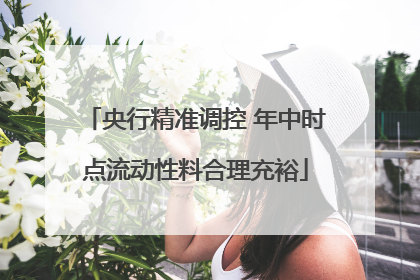 央行精准调控 年中时点流动性料合理充裕