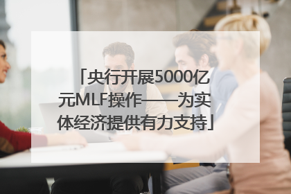 央行开展5000亿元MLF操作——为实体经济提供有力支持