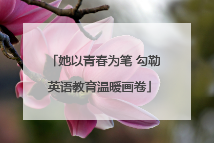 她以青春为笔 勾勒英语教育温暖画卷