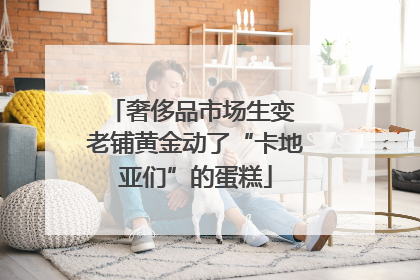 奢侈品市场生变 老铺黄金动了“卡地亚们”的蛋糕