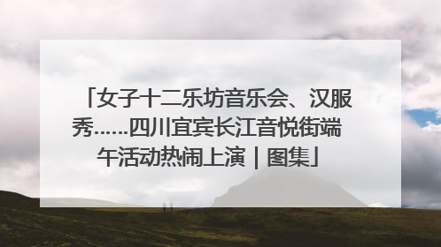 女子十二乐坊音乐会、汉服秀……四川宜宾长江音悦街端午活动热闹上演｜图集
