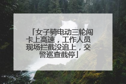 女子骑电动三轮闯卡上高速，工作人员现场拦截没追上，交警巡查截停