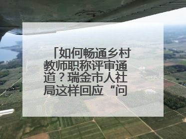 如何畅通乡村教师职称评审通道？瑞金市人社局这样回应“问计江西”网友