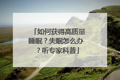 如何获得高质量睡眠？失眠怎么办？听专家科普