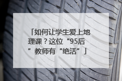 如何让学生爱上地理课？这位“95后”教师有“绝活”