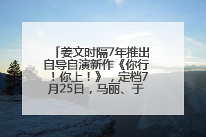 姜文时隔7年推出自导自演新作《你行！你上！》，定档7月25日，马丽、于和伟、辛芷蕾出演