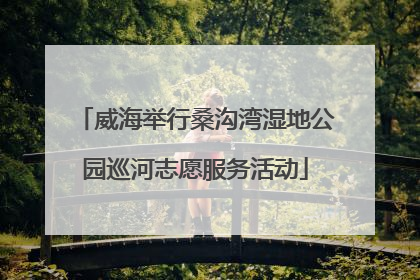 威海举行桑沟湾湿地公园巡河志愿服务活动