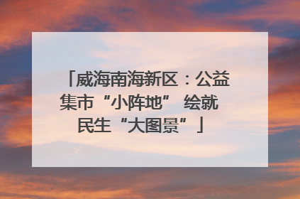 威海南海新区：公益集市“小阵地” 绘就民生“大图景”