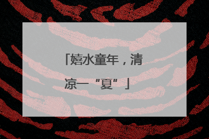 嬉水童年，清凉一“夏”