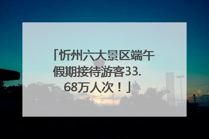 忻州六大景区端午假期接待游客33.68万人次！