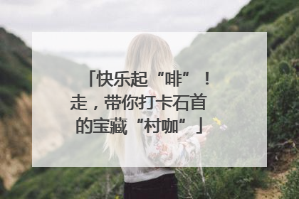 快乐起“啡”！走，带你打卡石首的宝藏“村咖”