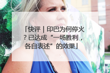 快评｜印巴为何停火？已达成“一场胜利，各自表述”的效果