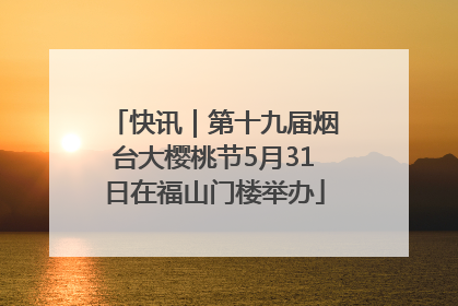 快讯｜第十九届烟台大樱桃节5月31日在福山门楼举办