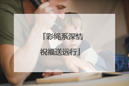 彩绳系深情 祝福送远行
