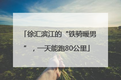 徐汇滨江的“铁骑暖男”，一天能跑80公里