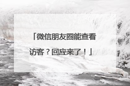 微信朋友圈能查看访客？回应来了！