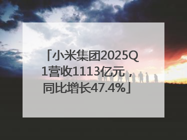 小米集团2025Q1营收1113亿元，同比增长47.4%