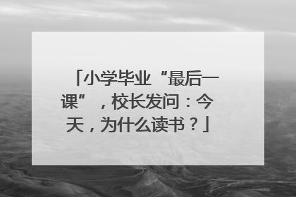 小学毕业“最后一课”，校长发问：今天，为什么读书？
