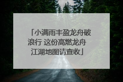 小满雨丰盈龙舟破浪行 这份高燃龙舟江湖地图请查收