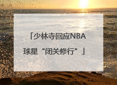 少林寺回应NBA球星“闭关修行”