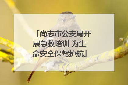 尚志市公安局开展急救培训 为生命安全保驾护航
