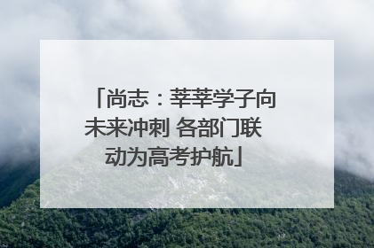 尚志：莘莘学子向未来冲刺 各部门联动为高考护航