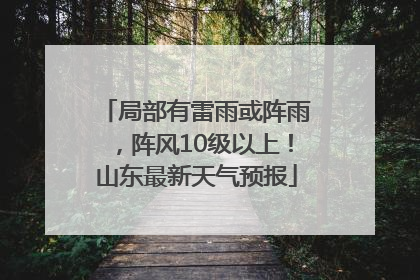 局部有雷雨或阵雨，阵风10级以上！山东最新天气预报
