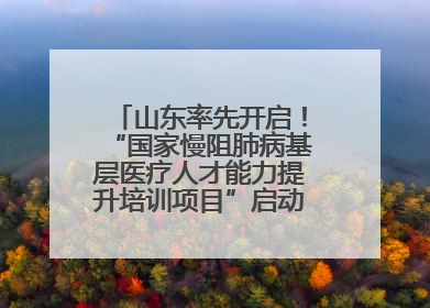山东率先开启！“国家慢阻肺病基层医疗人才能力提升培训项目”启动会在济南召开